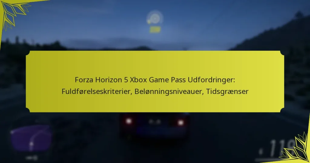 Forza Horizon 5 Xbox Game Pass Udfordringer: Fuldførelseskriterier, Belønningsniveauer, Tidsgrænser